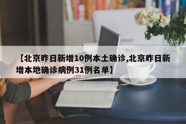 【北京昨日新增10例本土确诊,北京昨日新增本地确诊病例31例名单】