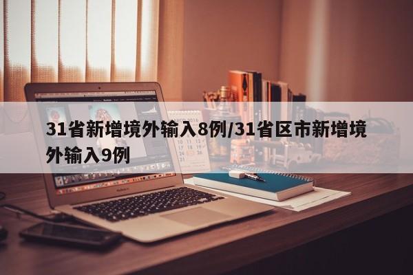 31省新增境外输入8例/31省区市新增境外输入9例