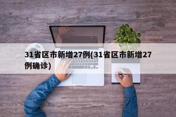 31省区市新增27例(31省区市新增27例确诊)