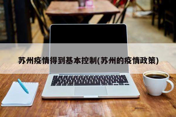 苏州疫情得到基本控制(苏州的疫情政策)