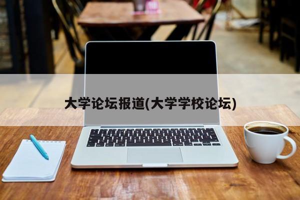大学论坛报道(大学学校论坛)