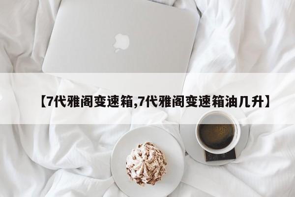 【7代雅阁变速箱,7代雅阁变速箱油几升】
