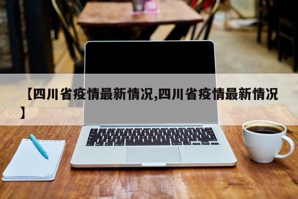【四川省疫情最新情况,四川省疫情最新情况】