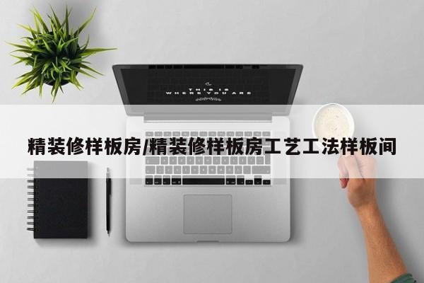 精装修样板房/精装修样板房工艺工法样板间