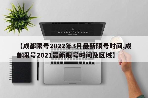 【成都限号2022年3月最新限号时间,成都限号2021最新限号时间及区域】