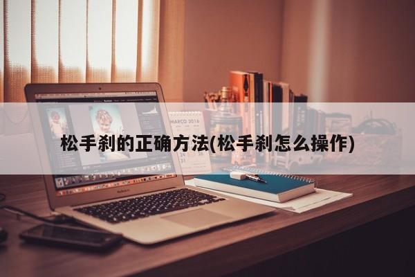 松手刹的正确方法(松手刹怎么操作)