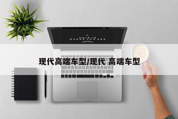 现代高端车型/现代 高端车型