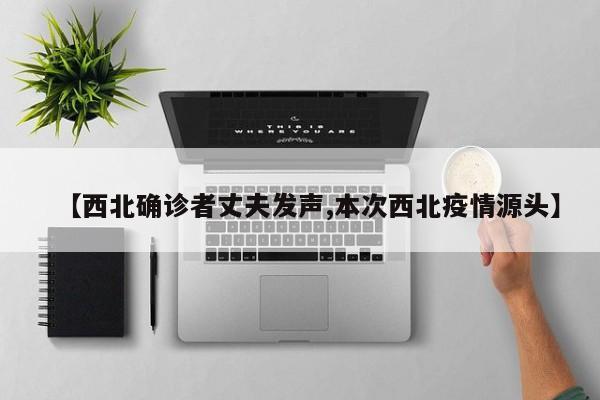 【西北确诊者丈夫发声,本次西北疫情源头】