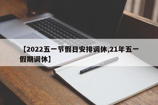 【2022五一节假日安排调休,21年五一假期调休】