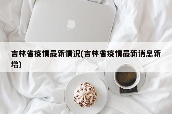 吉林省疫情最新情况(吉林省疫情最新消息新增)