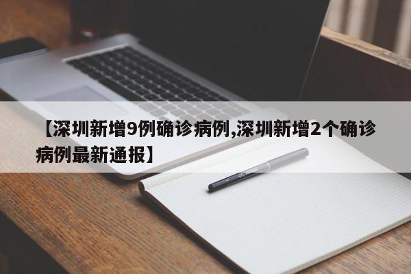 【深圳新增9例确诊病例,深圳新增2个确诊病例最新通报】