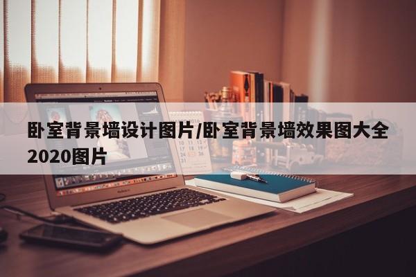 卧室背景墙设计图片/卧室背景墙效果图大全2020图片