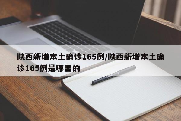 陕西新增本土确诊165例/陕西新增本土确诊165例是哪里的