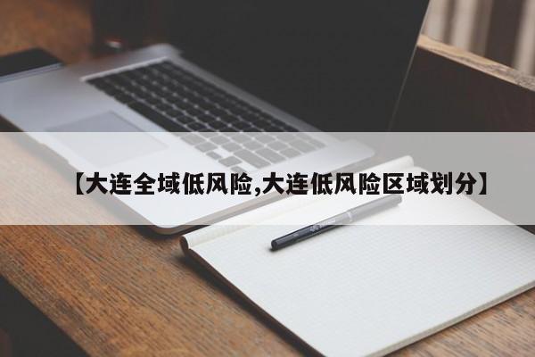 【大连全域低风险,大连低风险区域划分】