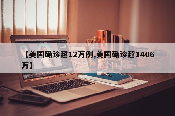 【美国确诊超12万例,美国确诊超1406万】