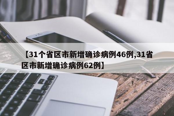 【31个省区市新增确诊病例46例,31省区市新增确诊病例62例】
