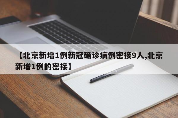 【北京新增1例新冠确诊病例密接9人,北京新增1例的密接】