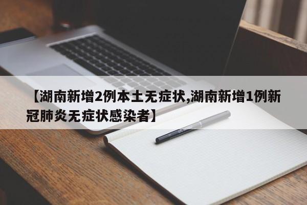 【湖南新增2例本土无症状,湖南新增1例新冠肺炎无症状感染者】