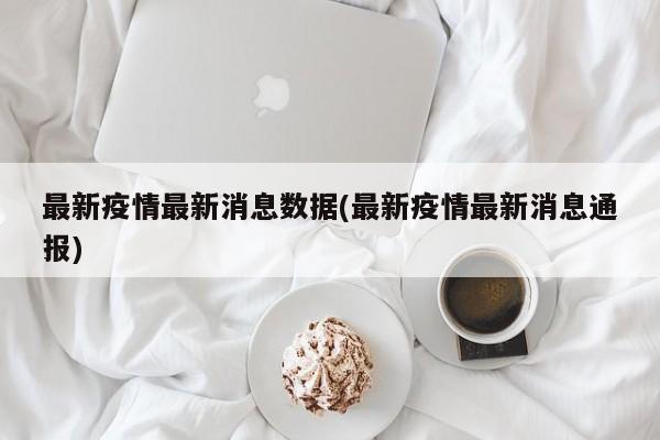 最新疫情最新消息数据(最新疫情最新消息通报)