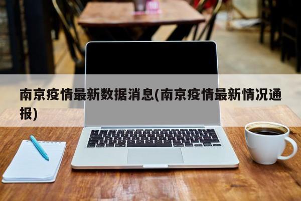 南京疫情最新数据消息(南京疫情最新情况通报)