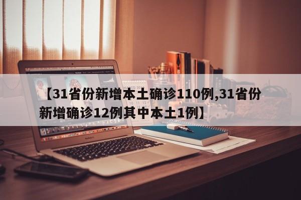 【31省份新增本土确诊110例,31省份新增确诊12例其中本土1例】