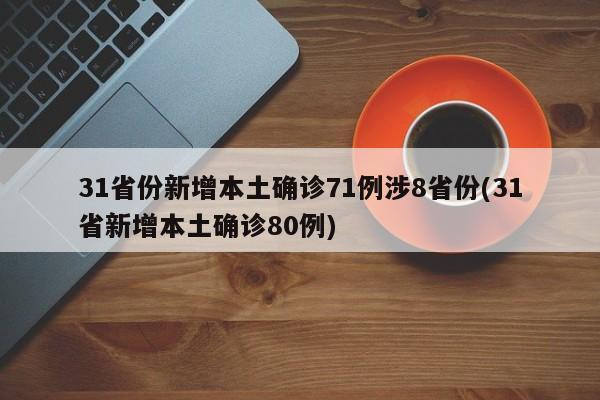 31省份新增本土确诊71例涉8省份(31省新增本土确诊80例)