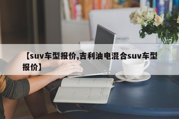 【suv车型报价,吉利油电混合suv车型报价】