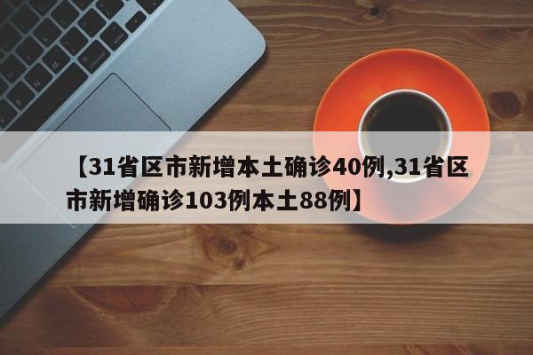 【31省区市新增本土确诊40例,31省区市新增确诊103例本土88例】