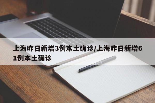 上海昨日新增3例本土确诊/上海昨日新增61例本土确诊
