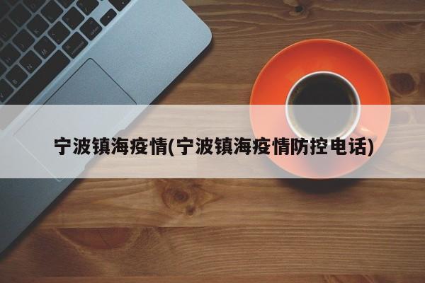 宁波镇海疫情(宁波镇海疫情防控电话)