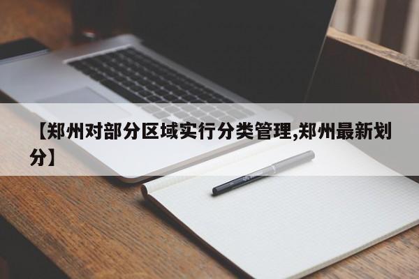 【郑州对部分区域实行分类管理,郑州最新划分】
