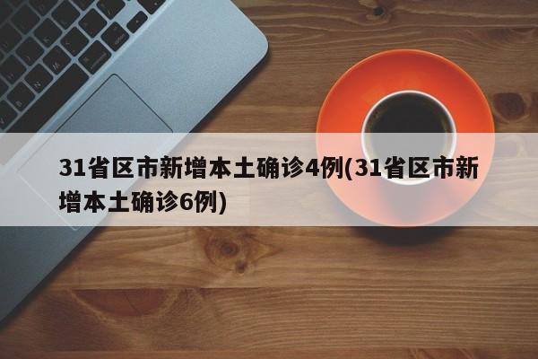 31省区市新增本土确诊4例(31省区市新增本土确诊6例)
