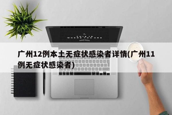 广州12例本土无症状感染者详情(广州11例无症状感染者)