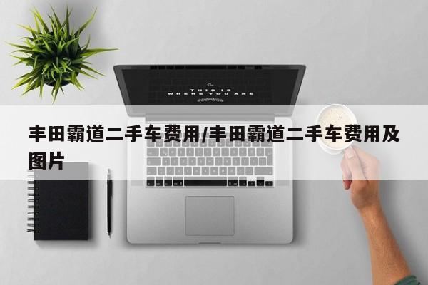 丰田霸道二手车费用/丰田霸道二手车费用及图片