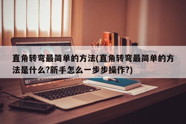 直角转弯最简单的方法(直角转弯最简单的方法是什么?新手怎么一步步操作?)