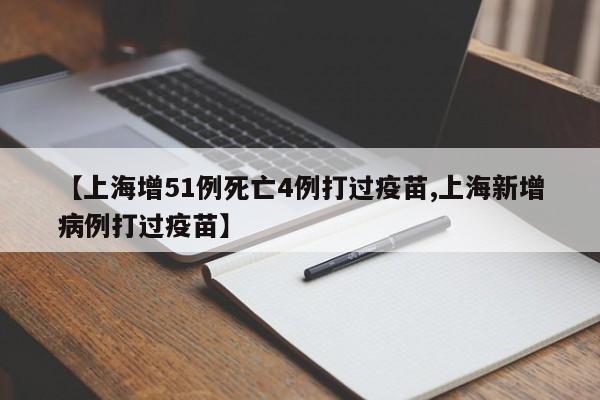 【上海增51例死亡4例打过疫苗,上海新增病例打过疫苗】