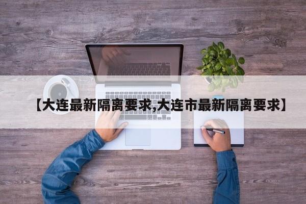 【大连最新隔离要求,大连市最新隔离要求】