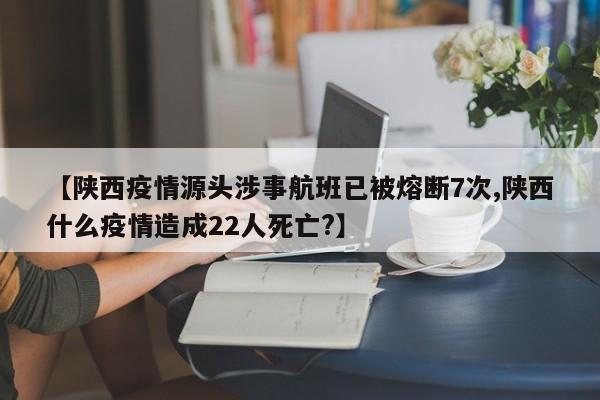 【陕西疫情源头涉事航班已被熔断7次,陕西什么疫情造成22人死亡?】