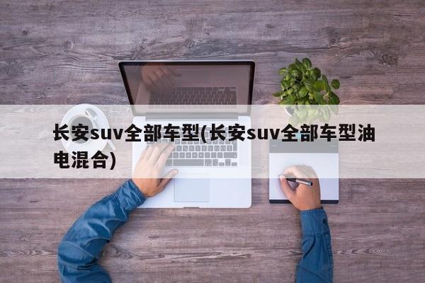 长安suv全部车型(长安suv全部车型油电混合)