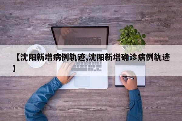 【沈阳新增病例轨迹,沈阳新增确诊病例轨迹】