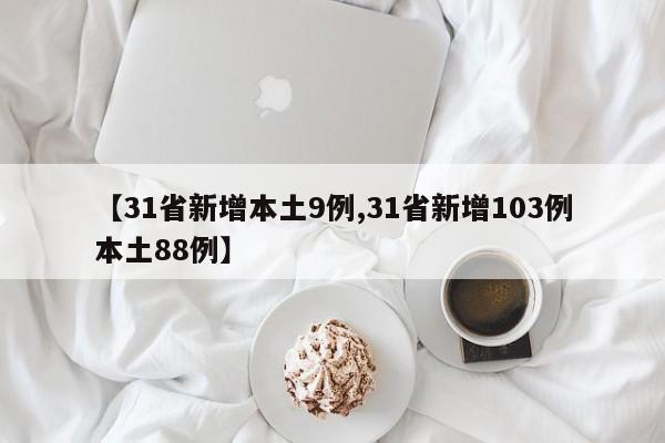【31省新增本土9例,31省新增103例本土88例】