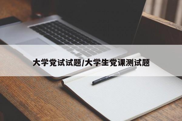 大学党试试题/大学生党课测试题