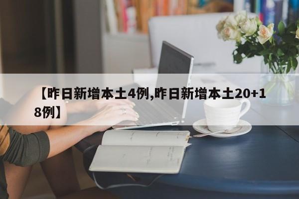 【昨日新增本土4例,昨日新增本土20+18例】