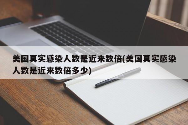 美国真实感染人数是近来数倍(美国真实感染人数是近来数倍多少)