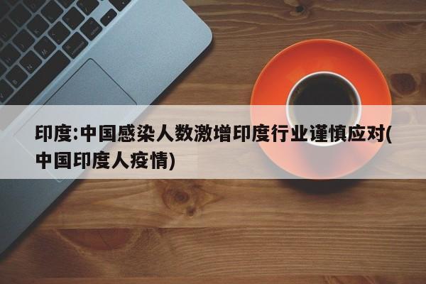 印度:中国感染人数激增印度行业谨慎应对(中国印度人疫情)