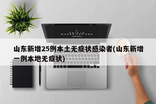 山东新增25例本土无症状感染者(山东新增一例本地无症状)