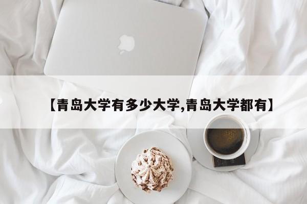 【青岛大学有多少大学,青岛大学都有】