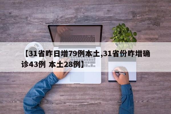 【31省昨日增79例本土,31省份昨增确诊43例 本土28例】