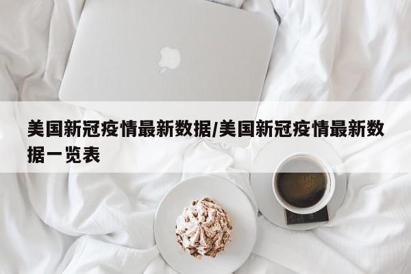 美国新冠疫情最新数据/美国新冠疫情最新数据一览表