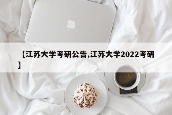 【江苏大学考研公告,江苏大学2022考研】